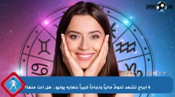 6 أبراج تشهد تحولاً مالياً ونجاحاً كبيراً بنهاية يوليو.. هل أنت منها؟